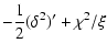 $\displaystyle -\frac{1}{2}(\delta^{2})'+\chi^{2}/\xi$