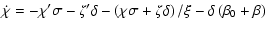 $\displaystyle \dot{\chi}=-\chi'\sigma-\zeta'\delta-\left(\chi\sigma+\zeta\delta\right)/\xi-\delta
\left(\beta_{0}+\beta\right)$