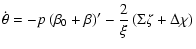 $\displaystyle \dot{\theta}=-p\left(\beta_{0}+\beta\right)'-\frac{2}{\xi}\left(\Sigma\zeta+\Delta\chi\right)$