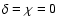 $\delta=\chi=0$