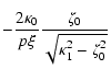 $\displaystyle -\frac{2\kappa_{0}}{p
\xi}\frac{\zeta_{0}}{\sqrt{\kappa_{1}^{2}-\zeta_{0}^{2}}}$