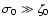 $\sigma_{0}\gg\zeta_{0}$