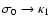 $\sigma_{0}\rightarrow \kappa_{1}$