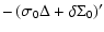$\displaystyle -\left(\sigma_{0}\Delta+\delta\Sigma_{0}\right)'$