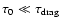 $\tau_{\rm0} \ll \tau_{\rm drag}$