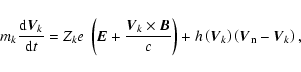 \begin{displaymath}%
m_k\frac{{\rm d}\vec{V}_k}{{\rm d}t} = Z_ke~\left(\vec{E} +...
...left(\vec{V}_k\right)\left(\vec{V}_{\rm n} - \vec{V}_k\right),
\end{displaymath}