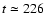 $t \simeq 226$