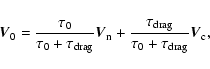 \begin{displaymath}%
\vec{V}_{\rm0} = \frac{\tau_{\rm0}}{\tau_{\rm0}+\tau_{\rm d...
...\tau_{\rm drag}}{\tau_{\rm0}+\tau_{\rm drag}} \vec{V}_{\rm c},
\end{displaymath}