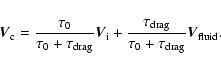 \begin{displaymath}%
\vec{V}_{\rm c} = \frac{\tau_{\rm0}}{\tau_{\rm0}+\tau_{\rm ...
..._{\rm drag}}{\tau_{\rm0}+\tau_{\rm drag}} \vec{V}_{\rm fluid}.
\end{displaymath}