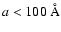 $a < 100~\AA$
