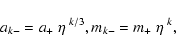 \begin{displaymath}%
a_{k-} = a_+~\eta^{~k/3}, \\ m_{k-} = m_+~\eta^{~k},
\end{displaymath}