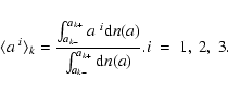 \begin{displaymath}%
\langle a^{~i}\rangle_k = \frac{\int_{a_{k-}}^{a_{k+}} a^{~...
...m d}n(a)}{\int_{a_{k-}}^{a_{k+}} {\rm d}n(a)}. \\ i~=~1,~2,~3.
\end{displaymath}