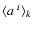 $\langle a^{~i}\rangle_k$