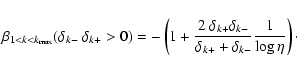 \begin{displaymath}%
\beta_{1<k<k_{\rm max}}(\delta_{k-} ~ \delta_{k+} > 0) = - ...
...-}}{\delta_{k+} + \delta_{k-}}\frac{1}{\log{\eta}}\right)\cdot
\end{displaymath}