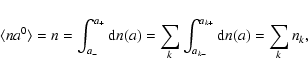 \begin{displaymath}%
\langle na^0 \rangle = n = \int_{a_-}^{a_+} {\rm d}n(a) = \sum_k \int_{a_{k-}}^{a_{k+}} {\rm d}n(a) = \sum_k n_k,
\end{displaymath}