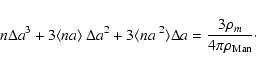 \begin{displaymath}%
n\Delta a^3 + 3\langle na\rangle~\Delta a^2 + 3 \langle na^{~2}\rangle \Delta a = \frac{3 \rho_m }{4\pi\rho_{\rm Man}}\cdot
\end{displaymath}