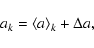 \begin{displaymath}%
a_k = \langle a \rangle_k + \Delta a,
\end{displaymath}