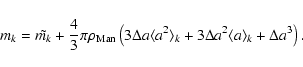 \begin{displaymath}%
m_k = \tilde{m_k}+ \frac{4}{3}\pi\rho_{\rm Man}\left(3\Delt...
...ngle_k + 3 \Delta a^2 \langle a \rangle_k + \Delta a^3\right).
\end{displaymath}