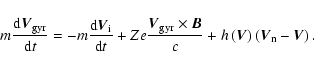 \begin{displaymath}%
m\frac{{\rm d}\vec{V}_{\rm gyr}}{{\rm d}t} = -m \frac{{\rm ...
...+ h\left(\vec{V}\right)\left(\vec{V}_{\rm n} - \vec{V}\right).
\end{displaymath}