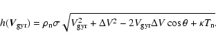 \begin{displaymath}%
h({\vec{V}_{\rm gyr}}) = \rho_{\rm n} \sigma \sqrt{V_{\rm g...
...a V^2 - 2V_{\rm gyr}\Delta V \cos{\theta} + \kappa T_{\rm n}}.
\end{displaymath}