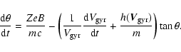 \begin{displaymath}%
\frac{{\rm d}\theta}{{\rm d}t} = \frac{ZeB}{mc} - \left( \f...
...\rm d}t} +\frac{h({\vec{V}_{\rm gyr}})}{m}\right)\tan{\theta}.
\end{displaymath}