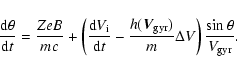 \begin{displaymath}%
\frac{{\rm d}\theta}{{\rm d}t} = \frac{ZeB}{mc} + \left( \f...
...gyr})}{m} \Delta V \right) \frac{\sin{\theta}}{{V}_{\rm gyr}}.
\end{displaymath}