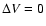 $\Delta V = 0$