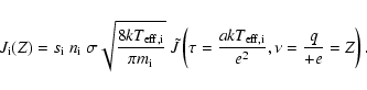 \begin{displaymath}%
J_{\rm i}(Z) = s_{\rm i}~n_{\rm i}~\sigma\sqrt{\frac{8 kT_{...
...(\tau=\frac{a kT_{\rm eff,i}}{e^2},\nu=\frac{q}{+e}= Z\right).
\end{displaymath}