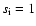 $s_{\rm i} = 1$