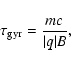 \begin{displaymath}%
\tau_{\rm gyr} = \frac{mc}{\vert q\vert B},
\end{displaymath}