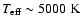 $T_{\rm {eff}}\sim5000~\rm K$