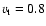 $v_{\rm t} = 0.8$