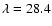 $\lambda=28.4$