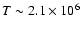 $T\sim 2.1 \times 10^6$