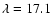 $\lambda=17.1$