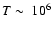 $T\sim\ 10^6$