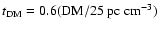 $t_{\rm DM} = 0.6 ({\rm DM} / 25~{\rm pc~cm}^{-3})$