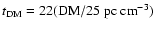 $t_{\rm DM} = 22 ({\rm DM} / 25~{\rm pc~
cm}^{-3})$