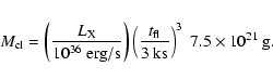 \begin{eqnarray*}M_{\rm cl} =
\left(\frac{L_{\rm X}}{10^{36}~{\rm erg/s}}\right...
...ac{t_{\rm fl}}{3~{\rm ks}}\right)^3
~7.5\times 10^{21}~{\rm g}.
\end{eqnarray*}