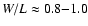 $W/L \approx 0.8{-}1.0$