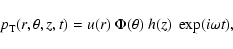 \begin{displaymath}%
p_{{\rm T}}(r,\theta,z,t)=u(r) \; \Phi(\theta) \; h(z) \; \exp(i\omega t),
\end{displaymath}