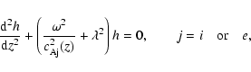 \begin{displaymath}%
\frac{{\rm d}^2 h}{{\rm d} z^2}+\left(\frac{\omega^2}{c_{\r...
...^2(z)}+\lambda^2\right)h=0, \qquad j=i \quad {\rm or} \quad e,
\end{displaymath}