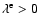 $\lambda^{\rm e} > 0$