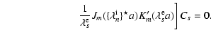 $\displaystyle \qquad \qquad \qquad \quad \left.\frac{1}{\lambda_s^{\rm e}}
J_m(\{\lambda_n^{\rm i}\}^\star a) K_m^\prime(\lambda_s^{\rm e}a) \right]C_s=0.$