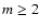 $m \ge 2$