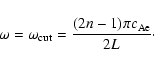 \begin{displaymath}%
\omega=\omega_{\rm cut}=\frac{(2n-1)\pi c_{\rm Ae}}{2L}\cdot
\end{displaymath}