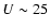 $U \sim 25$