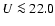 $U\la 22.0$