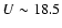 $U\sim 18.5$