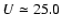 $U\simeq 25.0$